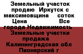 Земельный участок продаю. Иркутск с.максимовщина.12 соток › Цена ­ 1 000 000 - Все города Недвижимость » Земельные участки продажа   . Калининградская обл.,Пионерский г.